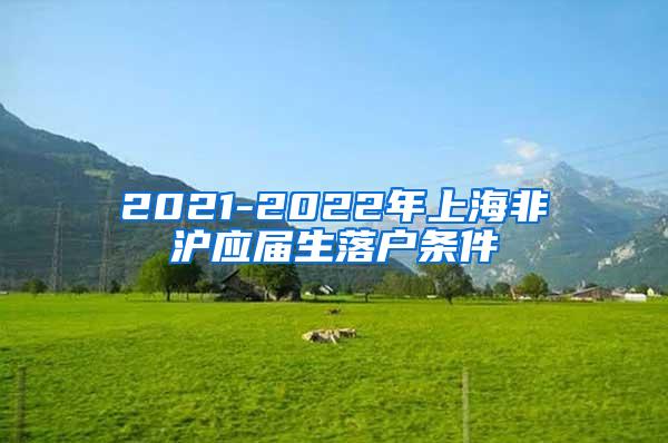 2021-2022年上海非沪应届生落户条件