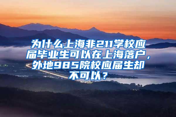 为什么上海非211学校应届毕业生可以在上海落户，外地985院校应届生却不可以？
