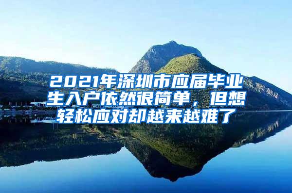 2021年深圳市应届毕业生入户依然很简单，但想轻松应对却越来越难了