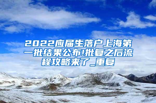 2022应届生落户上海第一批结果公布!批复之后流程攻略来了_重复