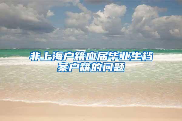 非上海户籍应届毕业生档案户籍的问题