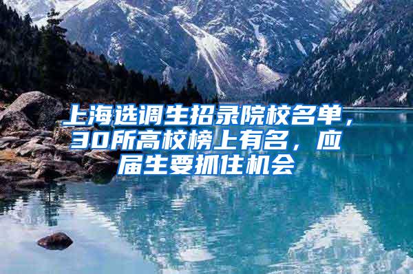 上海选调生招录院校名单，30所高校榜上有名，应届生要抓住机会