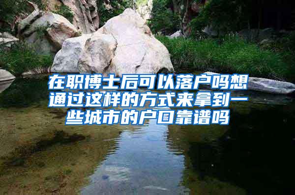 在职博士后可以落户吗想通过这样的方式来拿到一些城市的户口靠谱吗