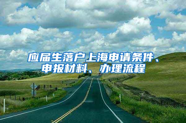 应届生落户上海申请条件、申报材料、办理流程