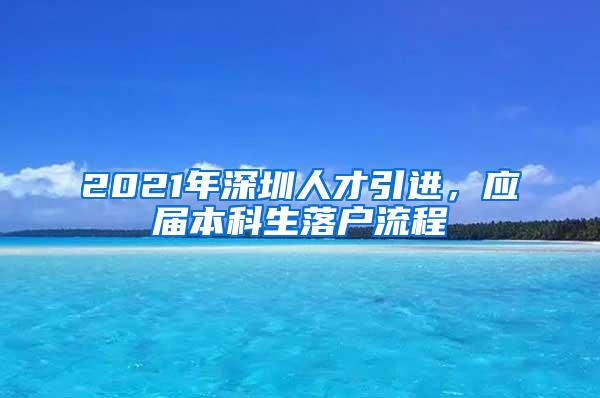 2021年深圳人才引进，应届本科生落户流程