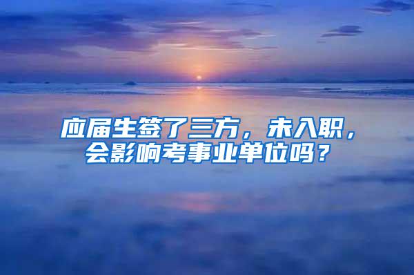 应届生签了三方，未入职，会影响考事业单位吗？