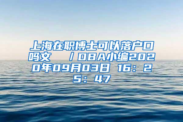 上海在职博士可以落户口吗文  ／DBA小编2020年09月03日 16：25：47