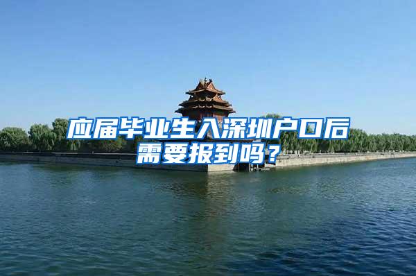 应届毕业生入深圳户口后需要报到吗？