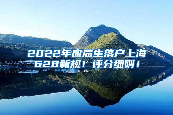 2022年应届生落户上海628新规！评分细则！