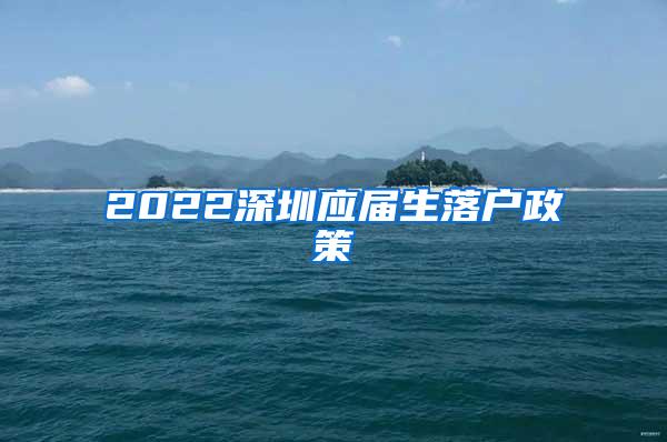 2022深圳应届生落户政策