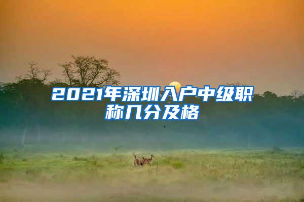 2021年深圳入户中级职称几分及格