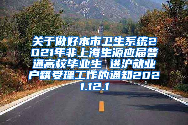 关于做好本市卫生系统2021年非上海生源应届普通高校毕业生 进沪就业户籍受理工作的通知2021.12.1