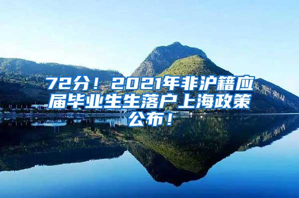 72分！2021年非沪籍应届毕业生生落户上海政策公布！