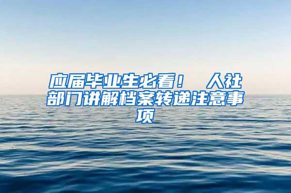 应届毕业生必看！ 人社部门讲解档案转递注意事项