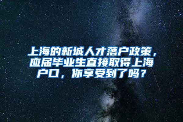 上海的新城人才落户政策，应届毕业生直接取得上海户口，你享受到了吗？