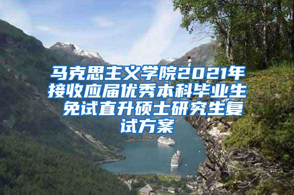 马克思主义学院2021年接收应届优秀本科毕业生 免试直升硕士研究生复试方案