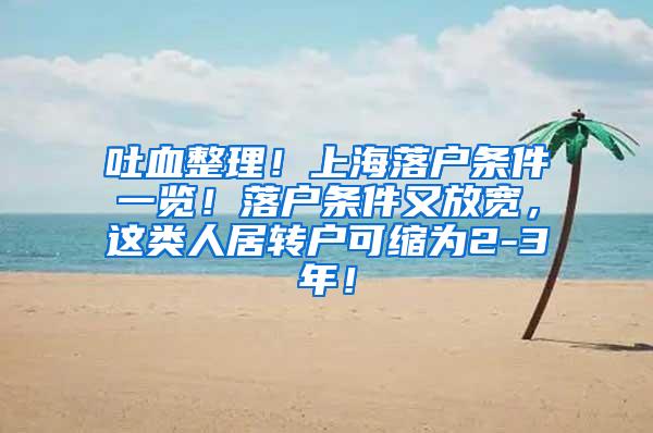 吐血整理！上海落户条件一览！落户条件又放宽，这类人居转户可缩为2-3年！