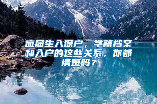 应届生入深户，学籍档案和入户的这些关系，你都清楚吗？