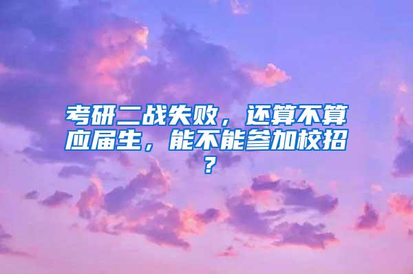 考研二战失败，还算不算应届生，能不能参加校招？