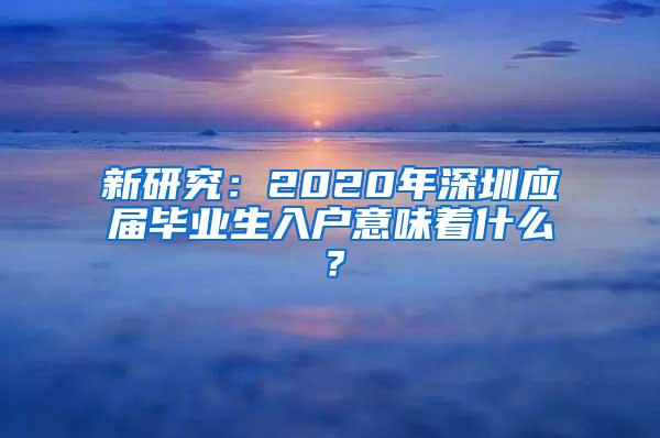新研究：2020年深圳应届毕业生入户意味着什么？