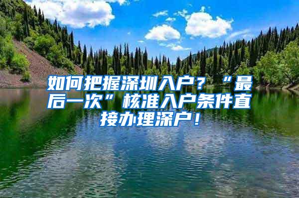 如何把握深圳入户？“最后一次”核准入户条件直接办理深户！