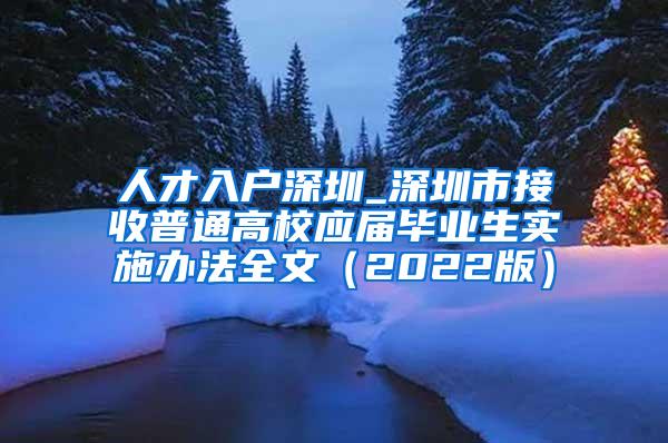 人才入户深圳_深圳市接收普通高校应届毕业生实施办法全文（2022版）