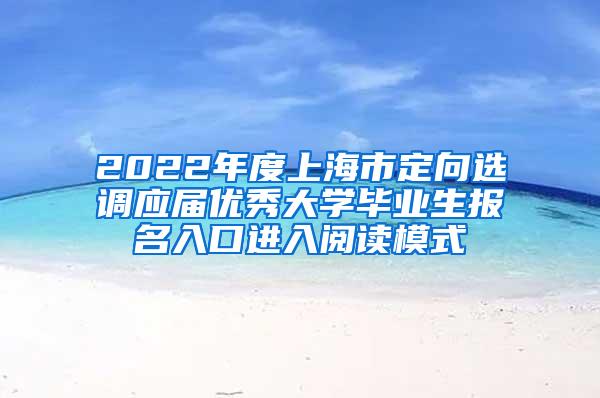 2022年度上海市定向选调应届优秀大学毕业生报名入口进入阅读模式