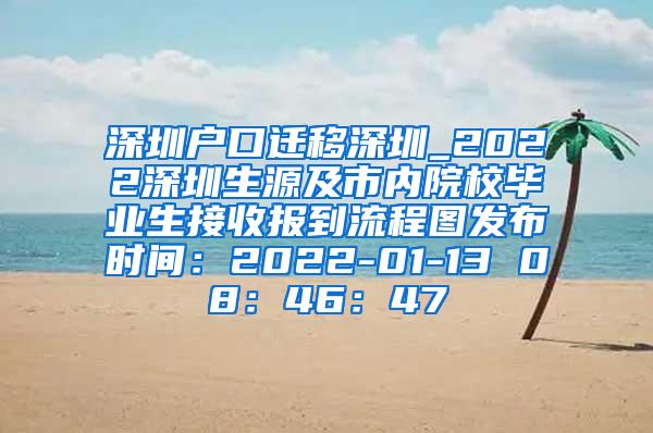 深圳户口迁移深圳_2022深圳生源及市内院校毕业生接收报到流程图发布时间：2022-01-13 08：46：47