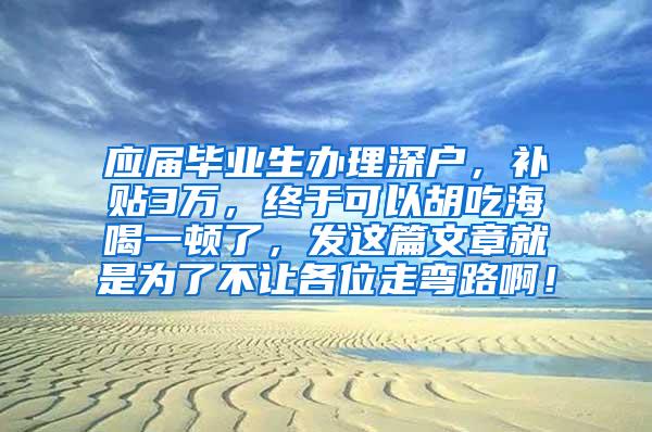 应届毕业生办理深户，补贴3万，终于可以胡吃海喝一顿了，发这篇文章就是为了不让各位走弯路啊！