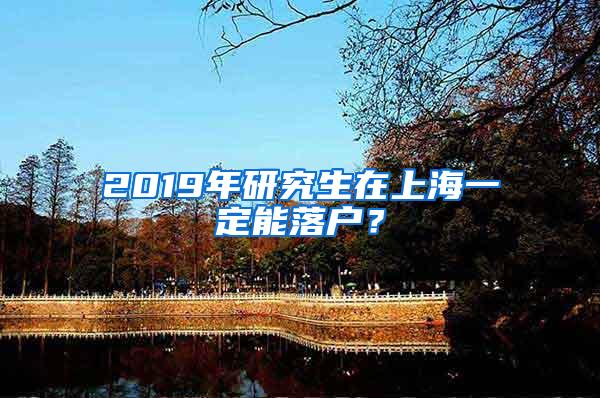 2019年研究生在上海一定能落户？