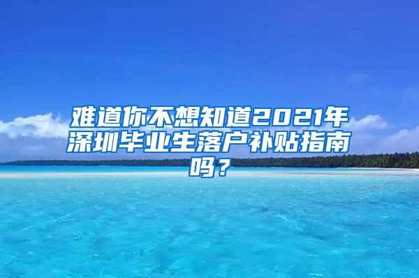 难道你不想知道2021年深圳毕业生落户补贴指南吗？