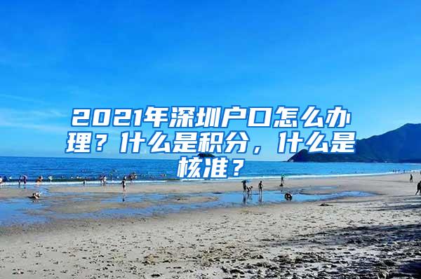 2021年深圳户口怎么办理？什么是积分，什么是核准？