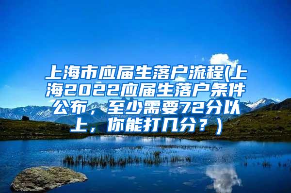 上海市应届生落户流程(上海2022应届生落户条件公布，至少需要72分以上，你能打几分？)