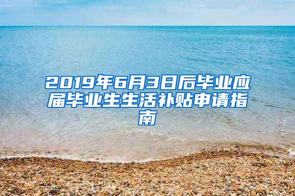 2019年6月3日后毕业应届毕业生生活补贴申请指南