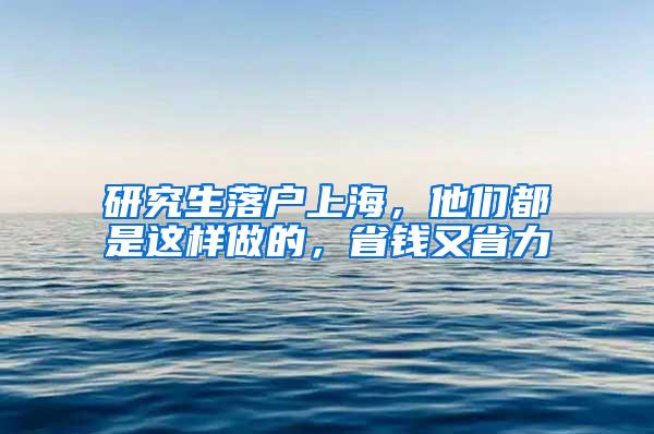 研究生落户上海，他们都是这样做的，省钱又省力