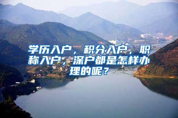 学历入户，积分入户，职称入户，深户都是怎样办理的呢？