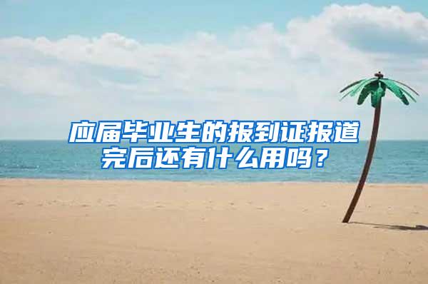 应届毕业生的报到证报道完后还有什么用吗？