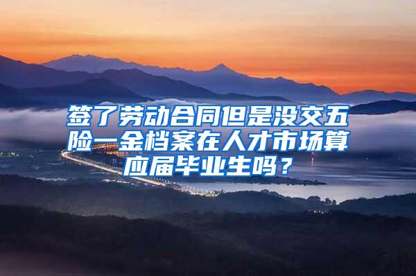 签了劳动合同但是没交五险一金档案在人才市场算应届毕业生吗？