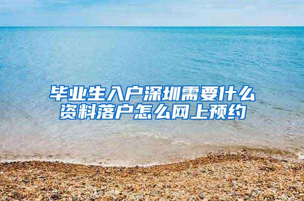 毕业生入户深圳需要什么资料落户怎么网上预约