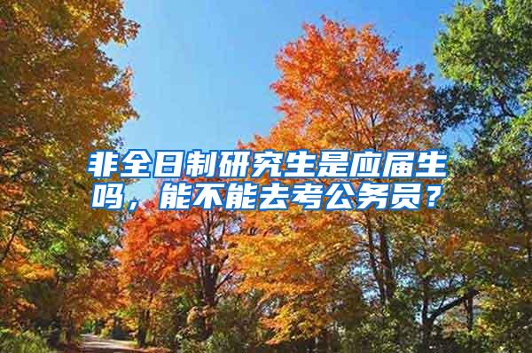 非全日制研究生是应届生吗，能不能去考公务员？