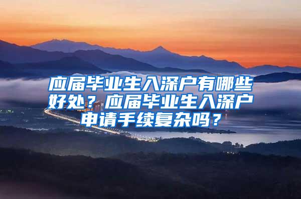 应届毕业生入深户有哪些好处？应届毕业生入深户申请手续复杂吗？