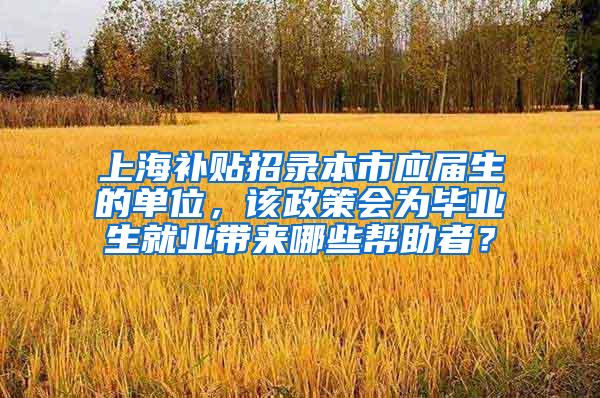 上海补贴招录本市应届生的单位，该政策会为毕业生就业带来哪些帮助者？