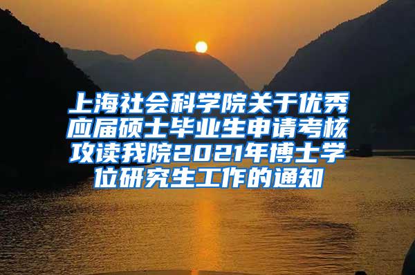 上海社会科学院关于优秀应届硕士毕业生申请考核攻读我院2021年博士学位研究生工作的通知