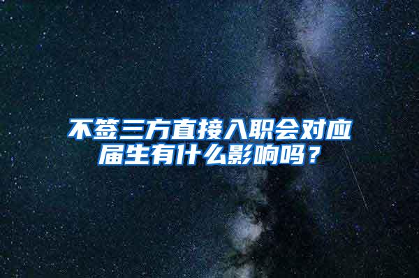 不签三方直接入职会对应届生有什么影响吗？