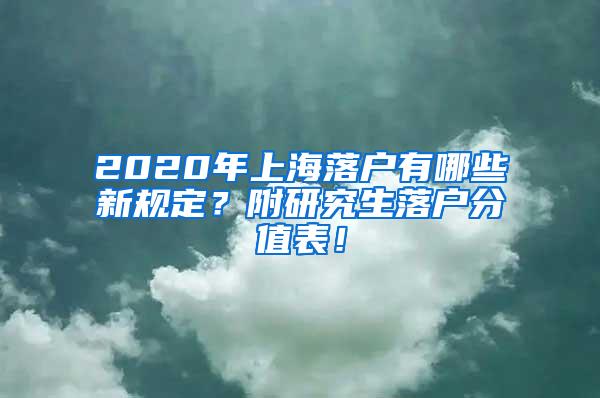 2020年上海落户有哪些新规定？附研究生落户分值表！