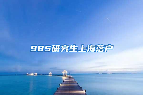 985研究生上海落户