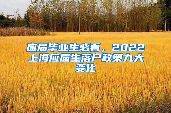 应届毕业生必看，2022上海应届生落户政策九大变化