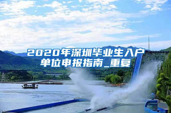 2020年深圳毕业生入户单位申报指南_重复