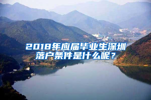 2018年应届毕业生深圳落户条件是什么呢？