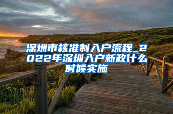 深圳市核准制入户流程_2022年深圳入户新政什么时候实施